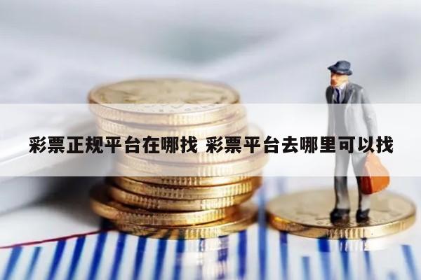 彩票正规平台在哪找 彩票平台去哪里可以找