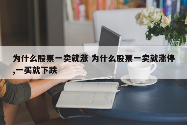 为什么股票一卖就涨 为什么股票一卖就涨停,一买就下跌