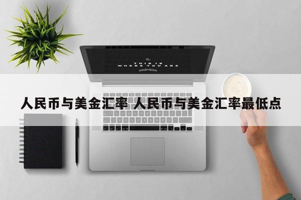 人民币与美金汇率 人民币与美金汇率最低点