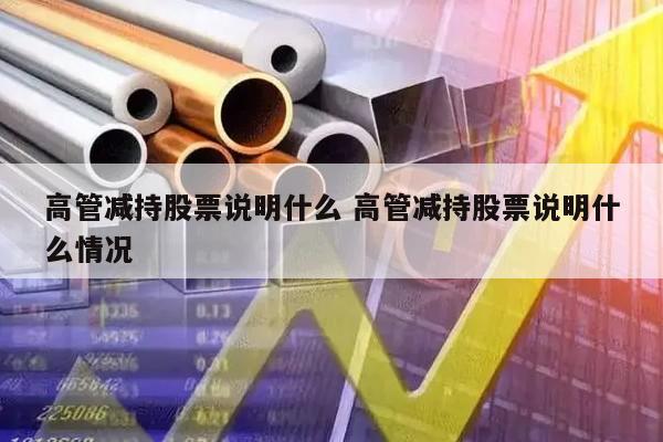 高管减持股票说明什么 高管减持股票说明什么情况