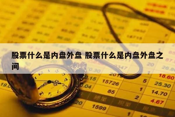 股票什么是内盘外盘 股票什么是内盘外盘之间