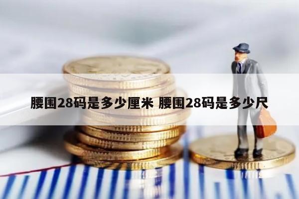 腰围28码是多少厘米 腰围28码是多少尺