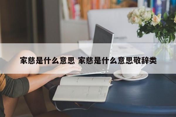 家慈是什么意思 家慈是什么意思敬辞类