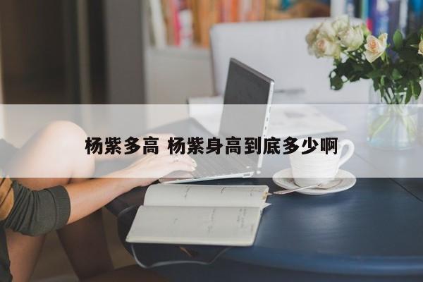 杨紫多高 杨紫身高到底多少啊