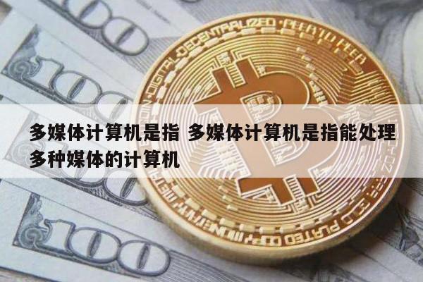多媒体计算机是指 多媒体计算机是指能处理多种媒体的计算机