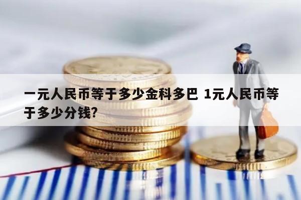 一元人民币等于多少金科多巴 1元人民币等于多少分钱?