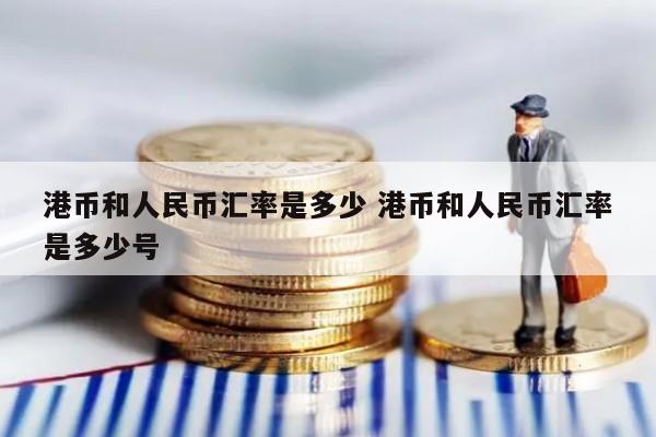 港币和人民币汇率是多少 港币和人民币汇率是多少号