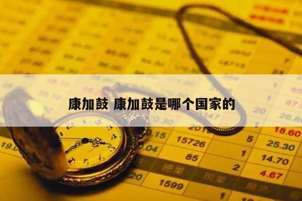 康加鼓 康加鼓是哪个国家的