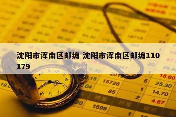 沈阳市浑南区邮编 沈阳市浑南区邮编110179