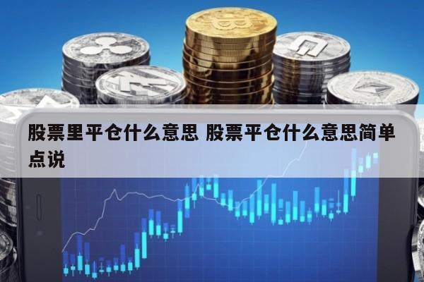 股票里平仓什么意思 股票平仓什么意思简单点说