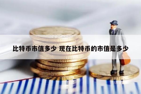 比特币市值多少 现在比特币的市值是多少