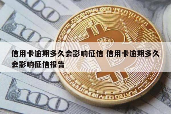 信用卡逾期多久会影响征信 信用卡逾期多久会影响征信报告
