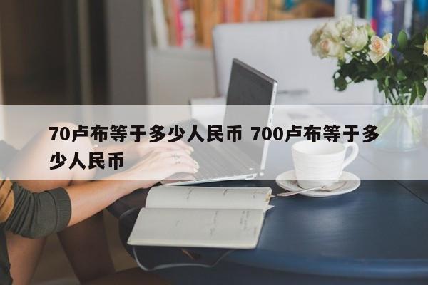 70卢布等于多少人民币 700卢布等于多少人民币