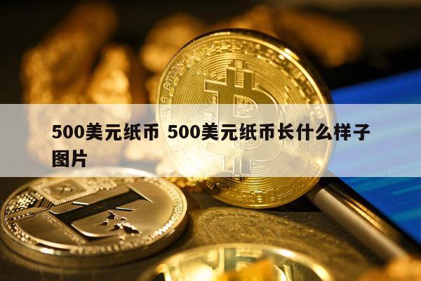 500美元纸币 500美元纸币长什么样子图片