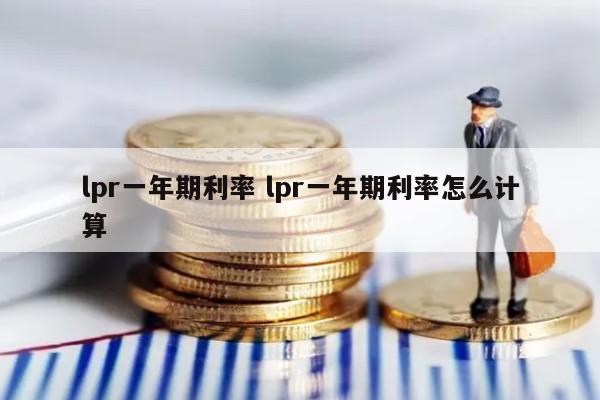 lpr一年期利率 lpr一年期利率怎么计算