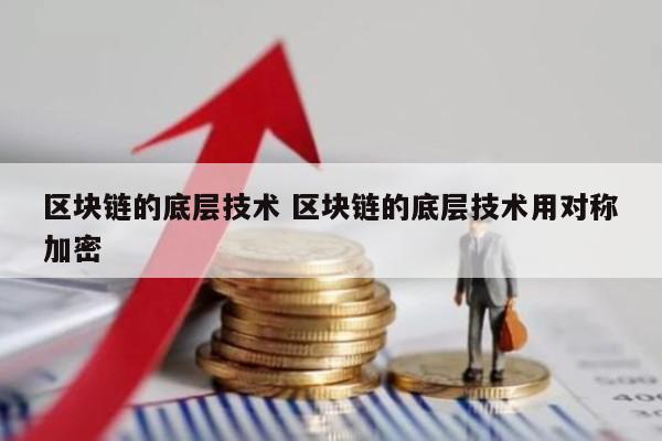 区块链的底层技术 区块链的底层技术用对称加密