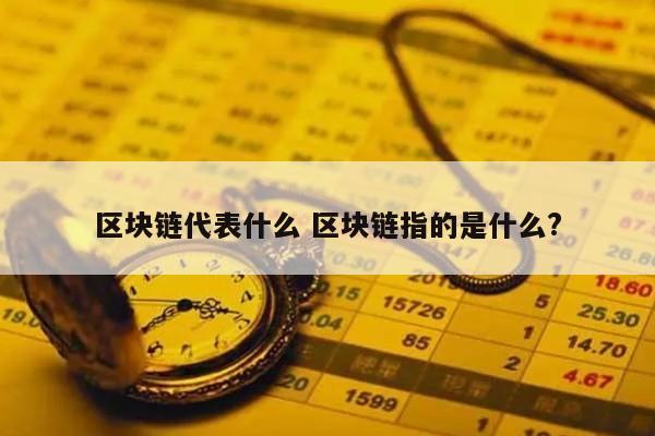 区块链代表什么 区块链指的是什么?