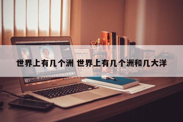 世界上有几个洲 世界上有几个洲和几大洋