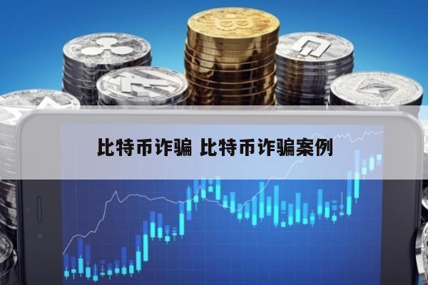 比特币诈骗 比特币诈骗案例
