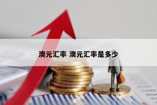 澳元汇率 澳元汇率是多少