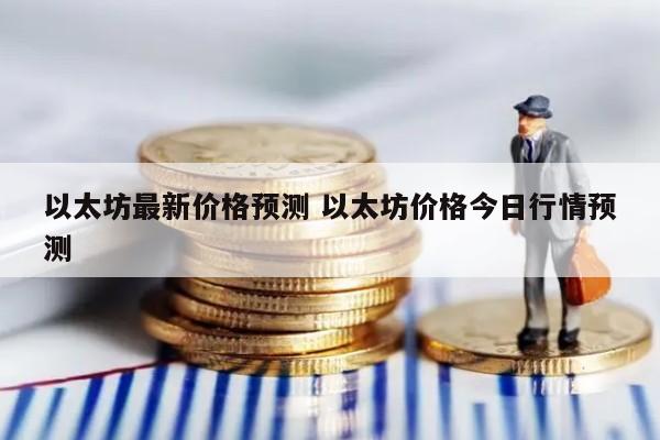 以太坊最新价格预测 以太坊价格今日行情预测