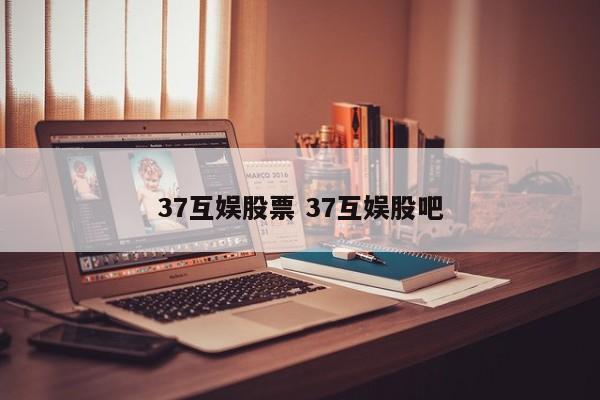 37互娱股票 37互娱股吧