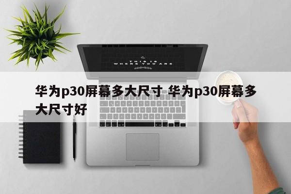 华为p30屏幕多大尺寸 华为p30屏幕多大尺寸好