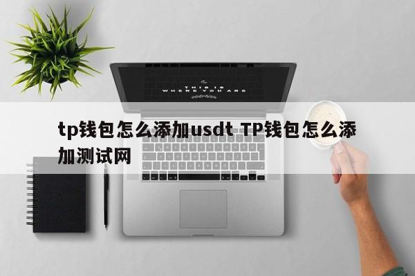 tp钱包怎么添加usdt TP钱包怎么添加测试网