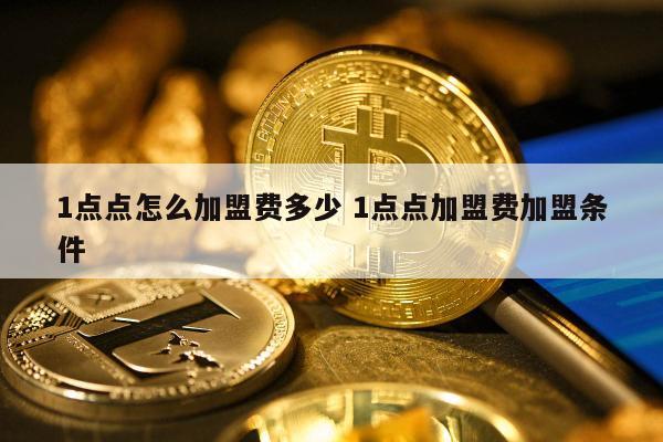 1点点怎么加盟费多少 1点点加盟费加盟条件