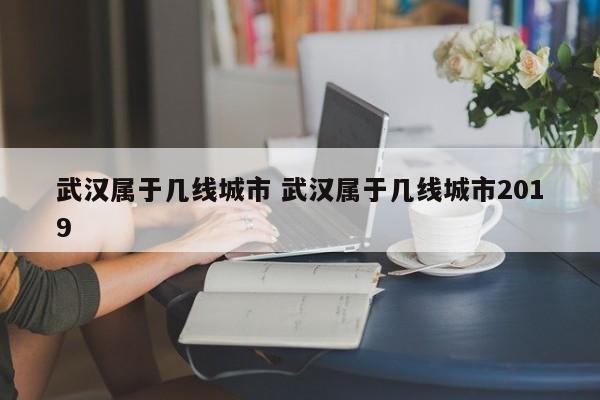武汉属于几线城市 武汉属于几线城市2019