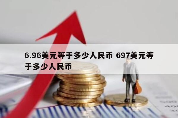6.96美元等于多少人民币 697美元等于多少人民币
