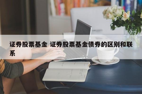 证券股票基金 证券股票基金债券的区别和联系