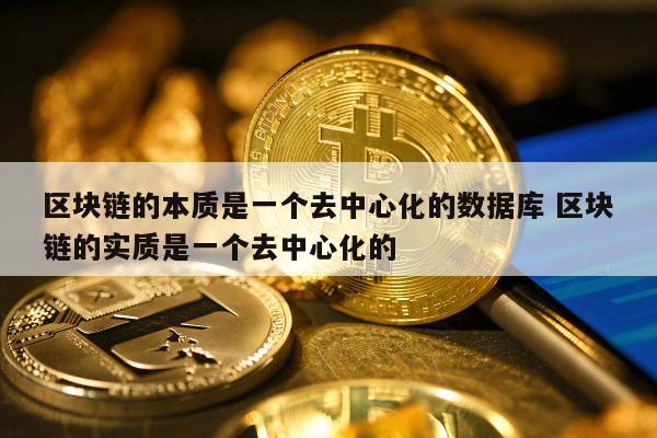 区块链的本质是一个去中心化的数据库 区块链的实质是一个去中心化的
