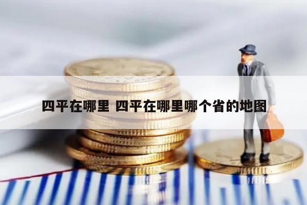 四平在哪里 四平在哪里哪个省的地图