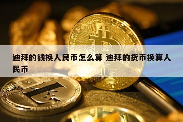 迪拜的钱换人民币怎么算 迪拜的货币换算人民币