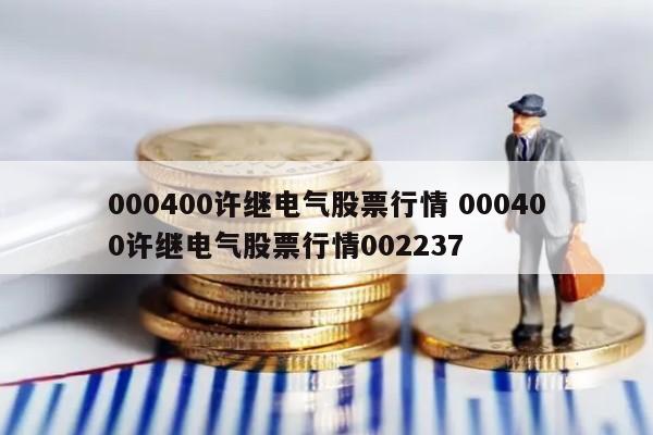 000400许继电气股票行情 000400许继电气股票行情002237