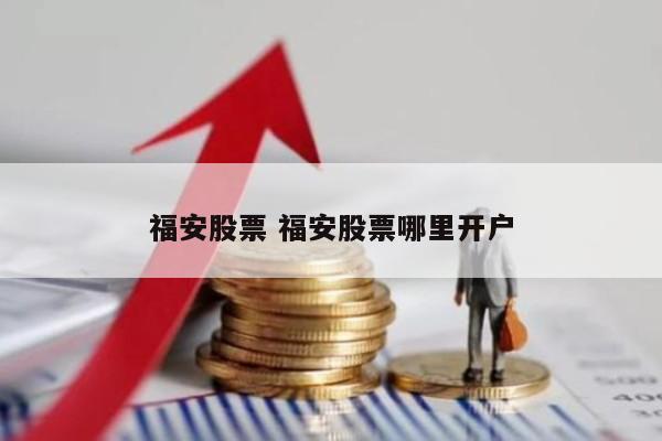 福安股票 福安股票哪里开户