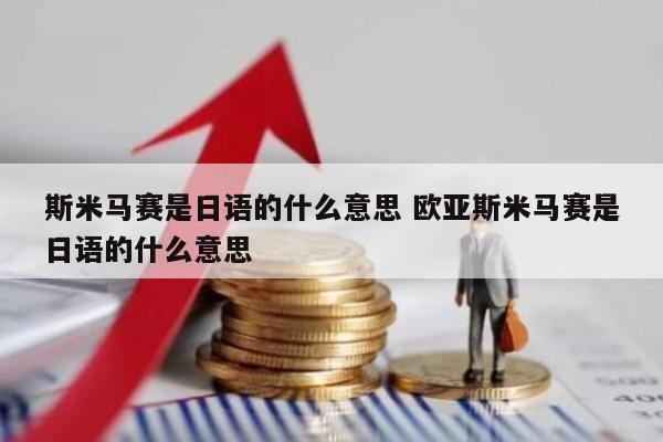 斯米马赛是日语的什么意思 欧亚斯米马赛是日语的什么意思