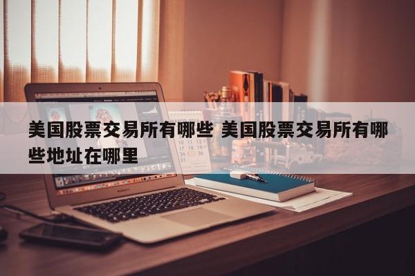美国股票交易所有哪些 美国股票交易所有哪些地址在哪里