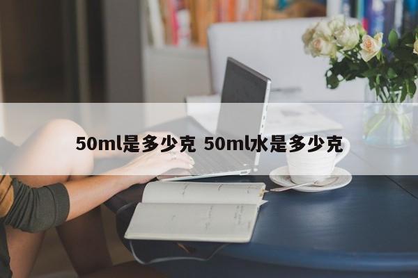 50ml是多少克 50ml水是多少克
