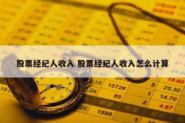 股票经纪人收入 股票经纪人收入怎么计算