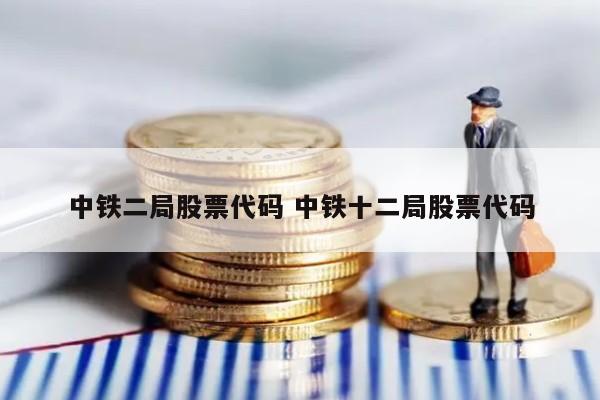 中铁二局股票代码 中铁十二局股票代码