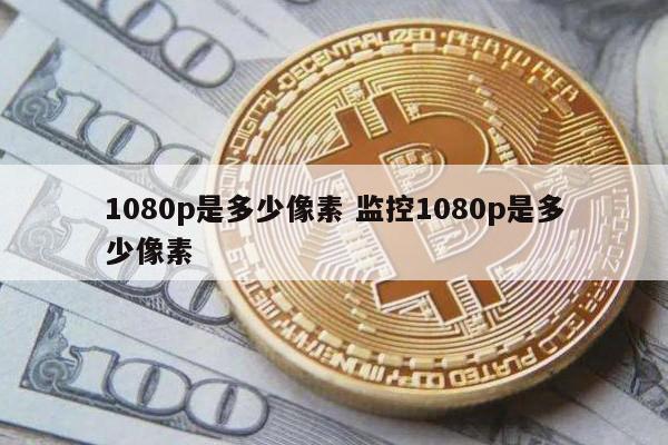 1080p是多少像素 监控1080p是多少像素