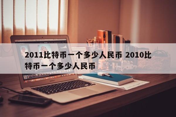 2011比特币一个多少人民币 2010比特币一个多少人民币