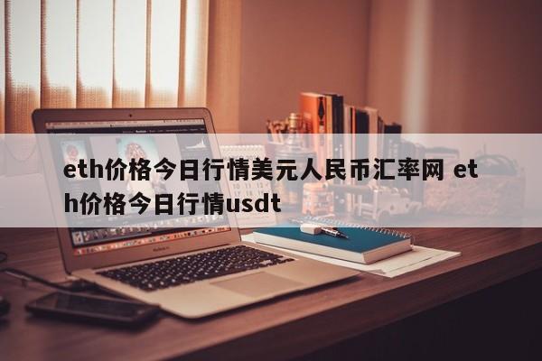 eth价格今日行情美元人民币汇率网 eth价格今日行情usdt