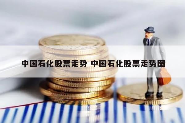 中国石化股票走势 中国石化股票走势图