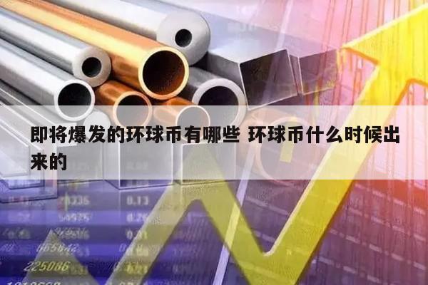 即将爆发的环球币有哪些 环球币什么时候出来的