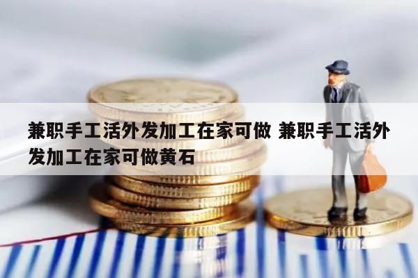 兼职手工活外发加工在家可做 兼职手工活外发加工在家可做黄石