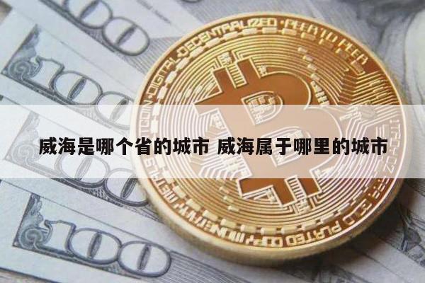威海是哪个省的城市 威海属于哪里的城市