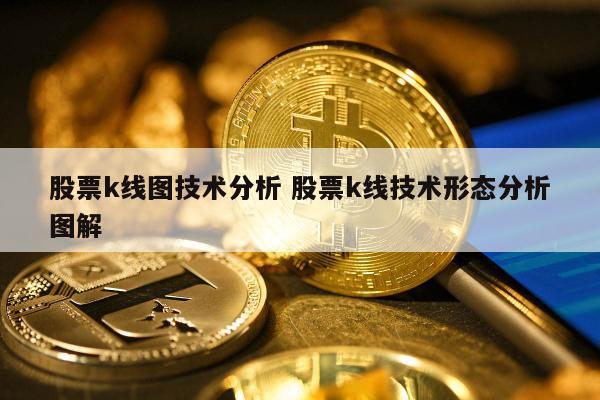 股票k线图技术分析 股票k线技术形态分析图解